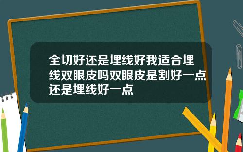 全切好还是埋线好我适合埋线双眼皮吗双眼皮是割好一点还是埋线好一点