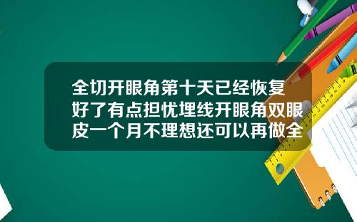 全切开眼角第十天已经恢复好了有点担忧埋线开眼角双眼皮一个月不理想还可以再做全切吗