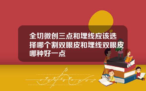 全切微创三点和埋线应该选择哪个割双眼皮和埋线双眼皮哪种好一点
