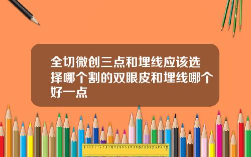 全切微创三点和埋线应该选择哪个割的双眼皮和埋线哪个好一点