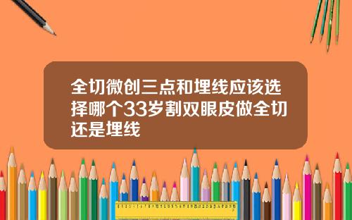 全切微创三点和埋线应该选择哪个33岁割双眼皮做全切还是埋线