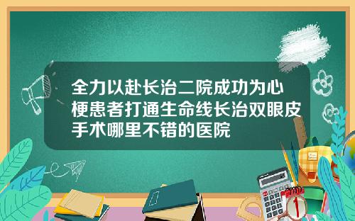 全力以赴长治二院成功为心梗患者打通生命线长治双眼皮手术哪里不错的医院