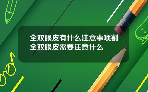 全双眼皮有什么注意事项割全双眼皮需要注意什么