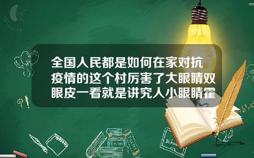 全国人民都是如何在家对抗疫情的这个村厉害了大眼睛双眼皮一看就是讲究人小眼睛霍霍人