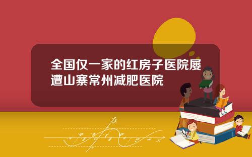 全国仅一家的红房子医院屡遭山寨常州减肥医院