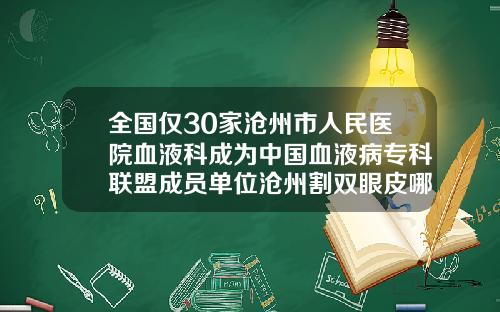 全国仅30家沧州市人民医院血液科成为中国血液病专科联盟成员单位沧州割双眼皮哪里比较好的医院
