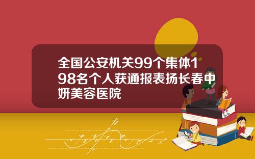 全国公安机关99个集体198名个人获通报表扬长春中妍美容医院