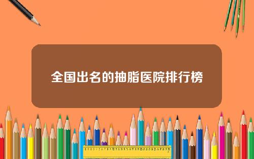 全国出名的抽脂医院排行榜