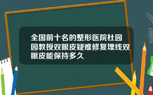 全国前十名的整形医院杜园园教授双眼皮疑难修复埋线双眼皮能保持多久
