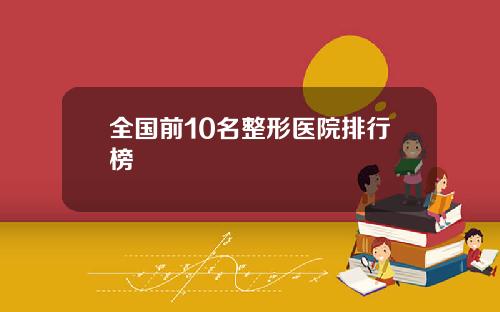 全国前10名整形医院排行榜