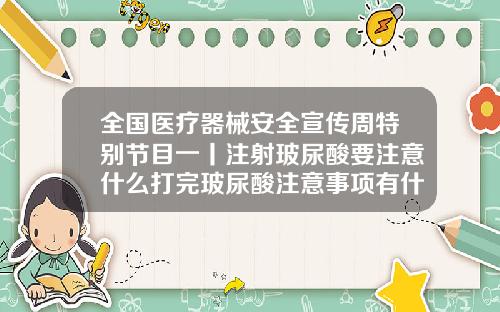 全国医疗器械安全宣传周特别节目一丨注射玻尿酸要注意什么打完玻尿酸注意事项有什么