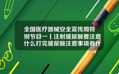 全国医疗器械安全宣传周特别节目一丨注射玻尿酸要注意什么打完玻尿酸注意事项有什么