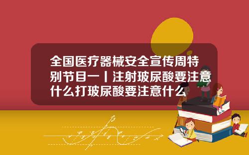 全国医疗器械安全宣传周特别节目一丨注射玻尿酸要注意什么打玻尿酸要注意什么