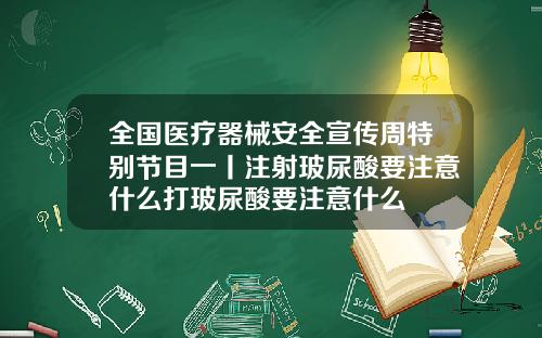 全国医疗器械安全宣传周特别节目一丨注射玻尿酸要注意什么打玻尿酸要注意什么