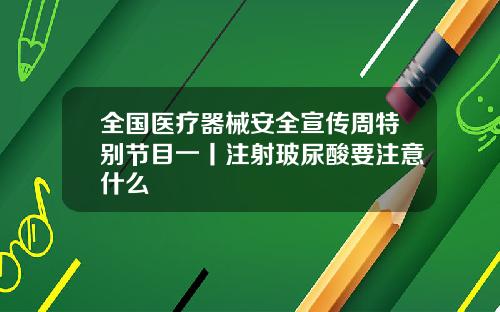 全国医疗器械安全宣传周特别节目一丨注射玻尿酸要注意什么