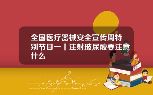 全国医疗器械安全宣传周特别节目一丨注射玻尿酸要注意什么