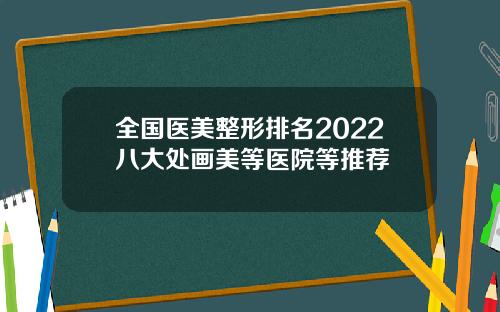 全国医美整形排名2022八大处画美等医院等推荐