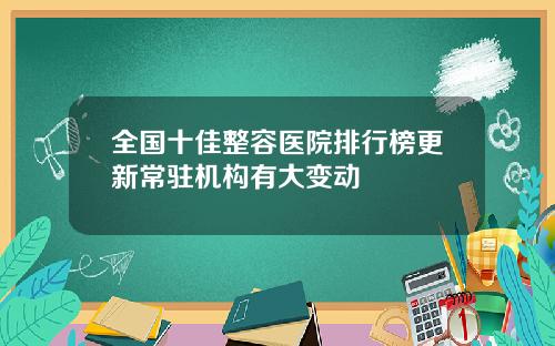 全国十佳整容医院排行榜更新常驻机构有大变动