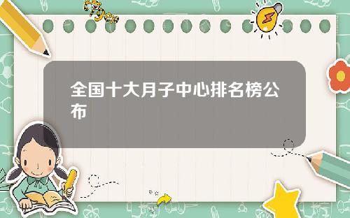 全国十大月子中心排名榜公布