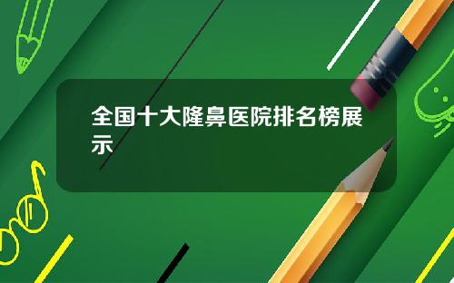全国十大隆鼻医院排名榜展示