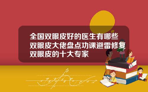 全国双眼皮好的医生有哪些双眼皮大佬盘点功课避雷修复双眼皮的十大专家