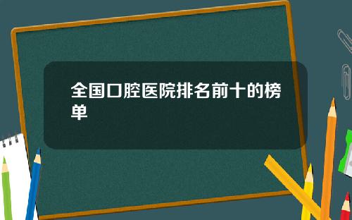 全国口腔医院排名前十的榜单 全国口腔医院排名前十的榜单