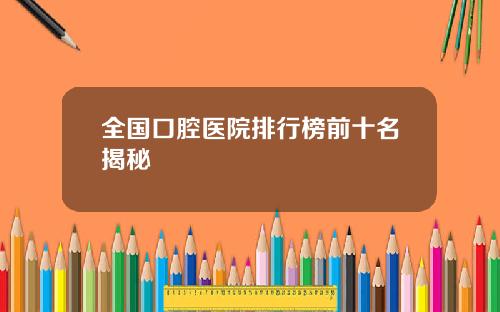 全国口腔医院排行榜前十名揭秘