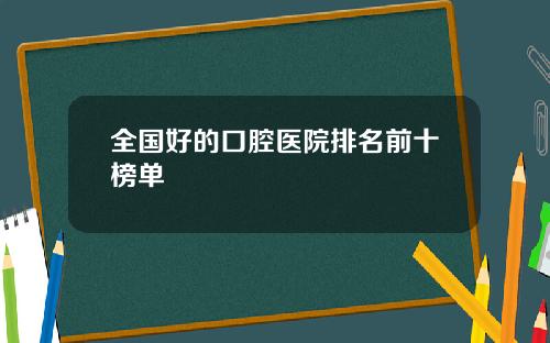 全国好的口腔医院排名前十榜单