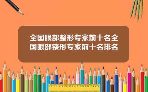 全国眼部整形专家前十名全国眼部整形专家前十名排名