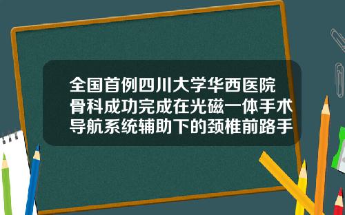 全国首例四川大学华西医院骨科成功完成在光磁一体手术导航系统辅助下的颈椎前路手术鼻子假体从哪里开刀最好