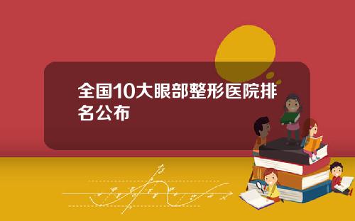 全国10大眼部整形医院排名公布