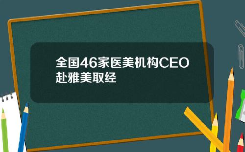 全国46家医美机构CEO赴雅美取经