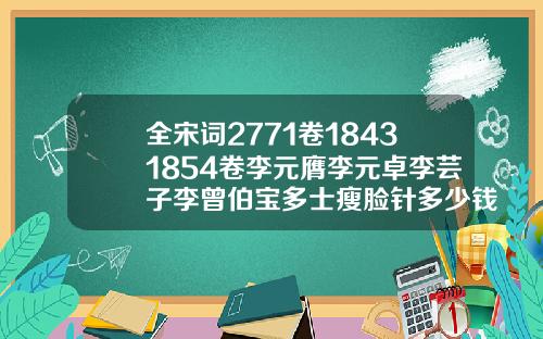 全宋词2771卷18431854卷李元膺李元卓李芸子李曾伯宝多士瘦脸针多少钱