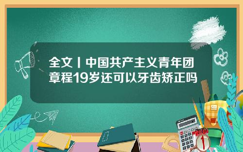 全文丨中国共产主义青年团章程19岁还可以牙齿矫正吗
