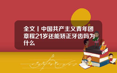 全文丨中国共产主义青年团章程21岁还能矫正牙齿吗为什么