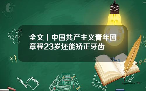 全文丨中国共产主义青年团章程23岁还能矫正牙齿