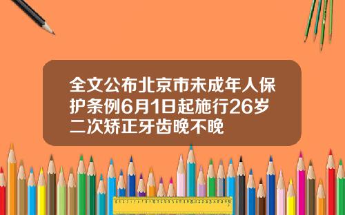 全文公布北京市未成年人保护条例6月1日起施行26岁二次矫正牙齿晚不晚