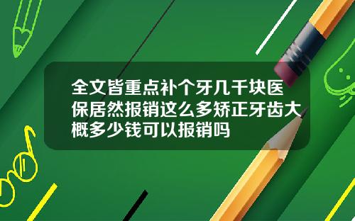 全文皆重点补个牙几千块医保居然报销这么多矫正牙齿大概多少钱可以报销吗