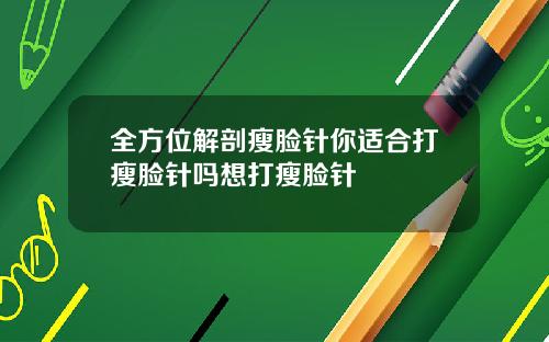 全方位解剖瘦脸针你适合打瘦脸针吗想打瘦脸针