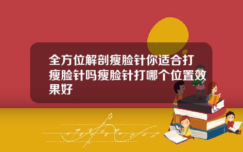 全方位解剖瘦脸针你适合打瘦脸针吗瘦脸针打哪个位置效果好