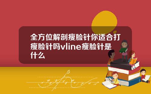 全方位解剖瘦脸针你适合打瘦脸针吗vline瘦脸针是什么