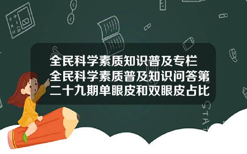 全民科学素质知识普及专栏全民科学素质普及知识问答第二十九期单眼皮和双眼皮占比