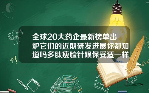 全球20大药企最新榜单出炉它们的近期研发进展你都知道吗多肽瘦脸针跟保妥适一样吗