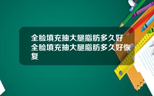 全脸填充抽大腿脂肪多久好全脸填充抽大腿脂肪多久好恢复