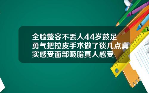 全脸整容不丢人44岁鼓足勇气把拉皮手术做了谈几点真实感受面部吸脂真人感受