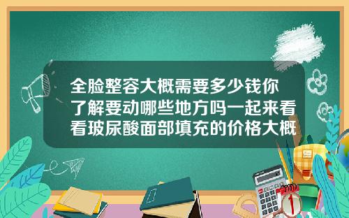 全脸整容大概需要多少钱你了解要动哪些地方吗一起来看看玻尿酸面部填充的价格大概是多少钱