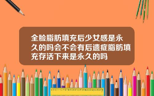 全脸脂肪填充后少女感是永久的吗会不会有后遗症脂肪填充存活下来是永久的吗