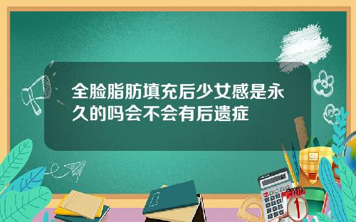 全脸脂肪填充后少女感是永久的吗会不会有后遗症