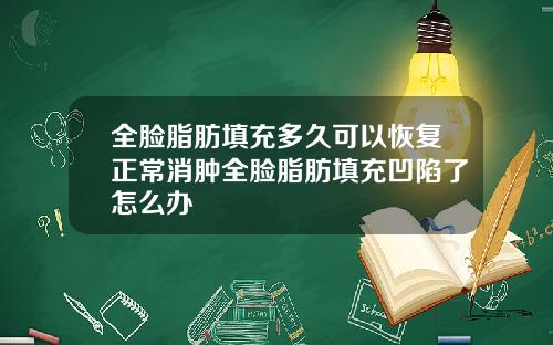 全脸脂肪填充多久可以恢复正常消肿全脸脂肪填充凹陷了怎么办
