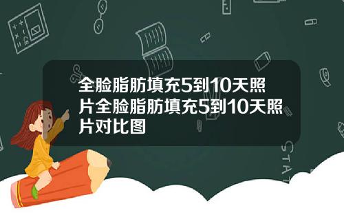 全脸脂肪填充5到10天照片全脸脂肪填充5到10天照片对比图